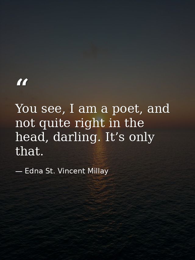 You see, I am a poet, and not quite right in the head, darling. It’s only that. — Edna St. Vincent Millay