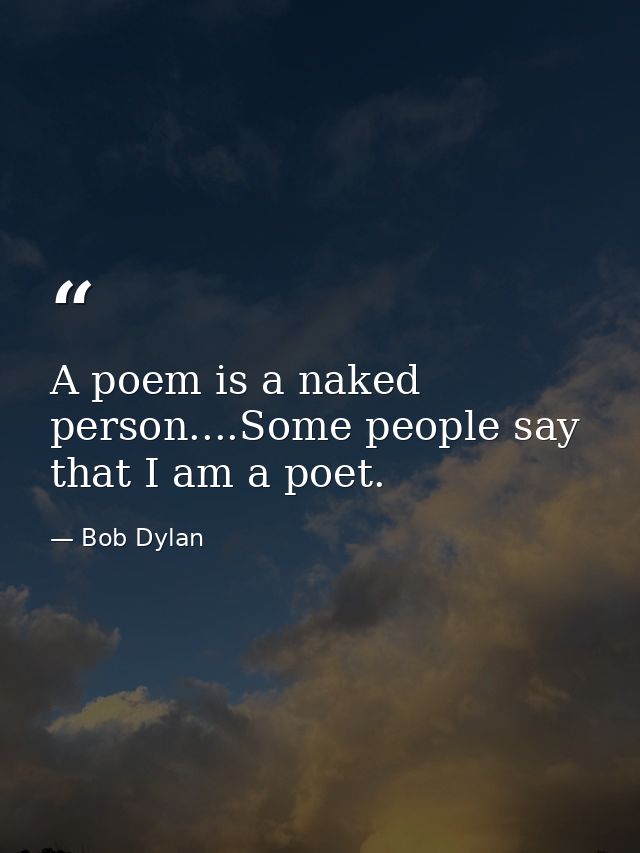 A poem is a naked person....Some people say that I am a poet. — Bob Dylan