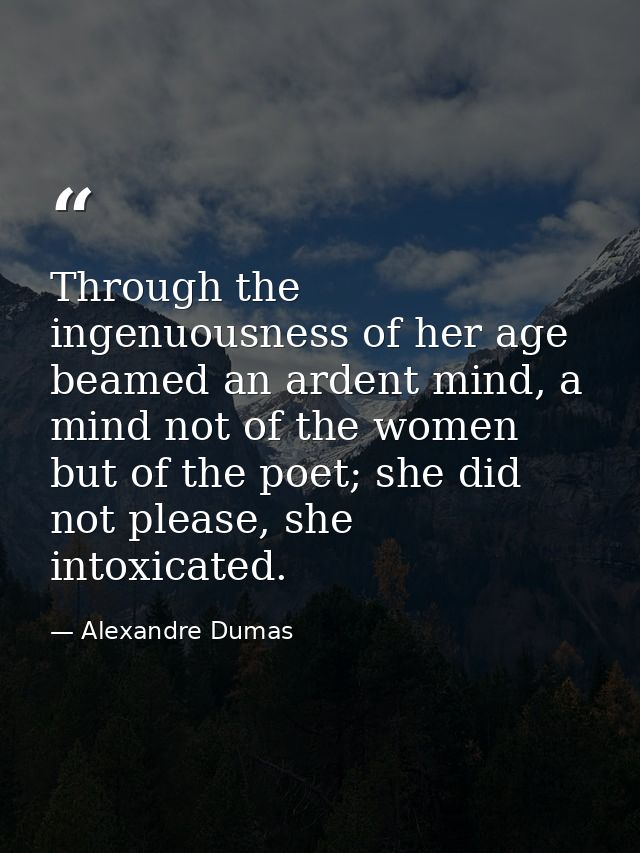 Through the ingenuousness of her age beamed an ardent mind, a mind not of the women but of the poet; she did not please, — Alexandre Dumas