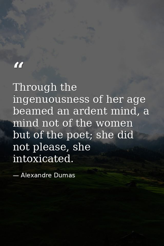 Through the ingenuousness of her age beamed an ardent mind, a mind not of the women but of the poet; she did not please, — Alexandre Dumas