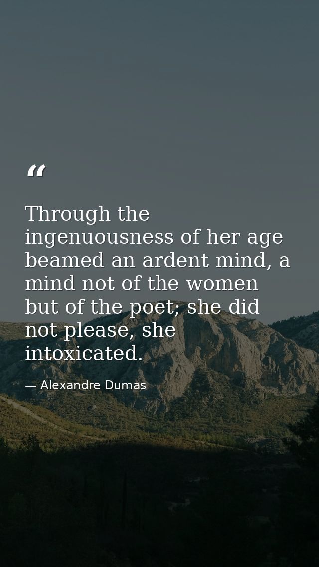 Through the ingenuousness of her age beamed an ardent mind, a mind not of the women but of the poet; she did not please, — Alexandre Dumas