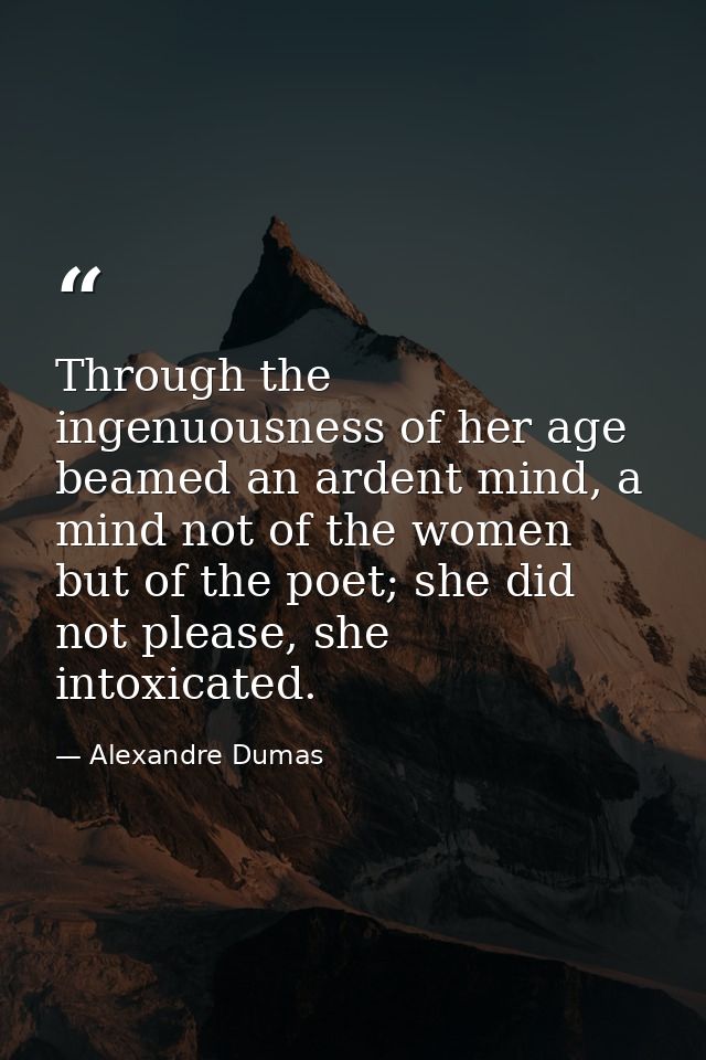 Through the ingenuousness of her age beamed an ardent mind, a mind not of the women but of the poet; she did not please, — Alexandre Dumas