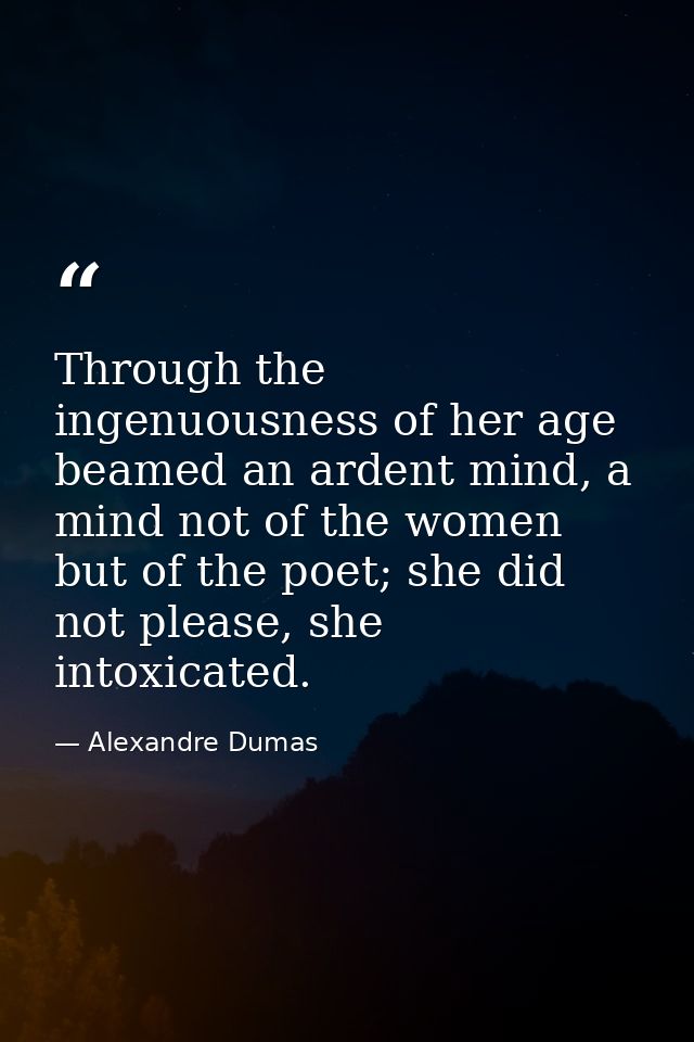 Through the ingenuousness of her age beamed an ardent mind, a mind not of the women but of the poet; she did not please, — Alexandre Dumas
