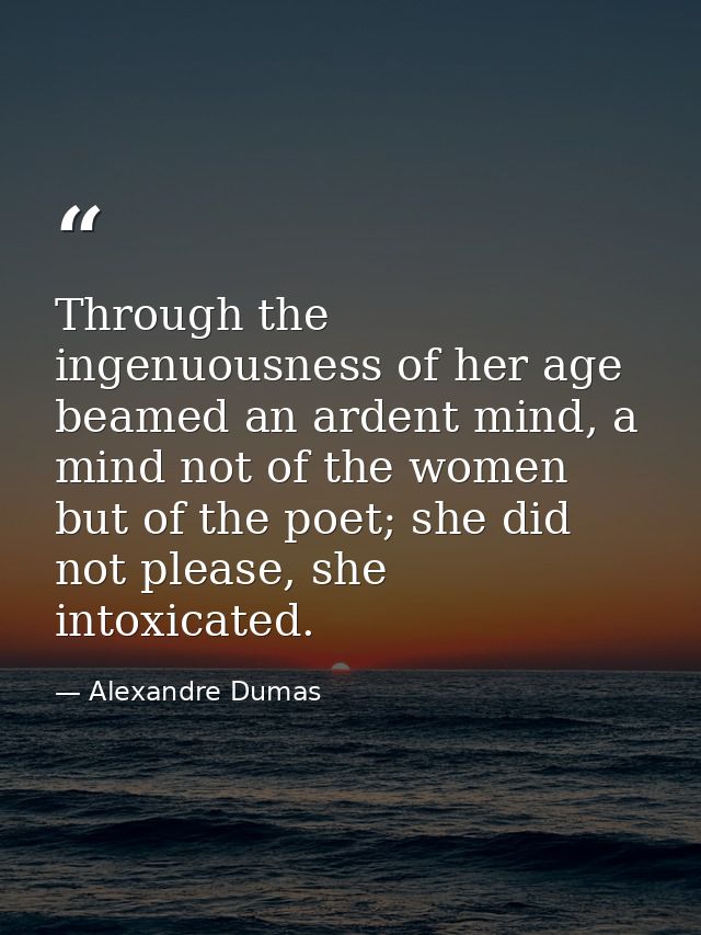 Through the ingenuousness of her age beamed an ardent mind, a mind not of the women but of the poet; she did not please, — Alexandre Dumas