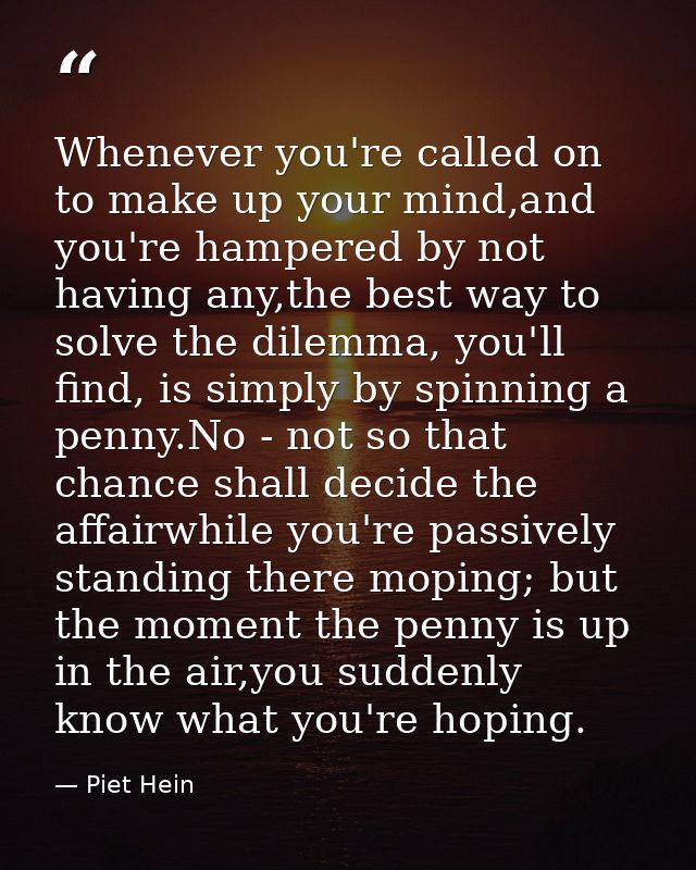 Whenever you're called on to make up your mind,and you're hampered by not having any,the best way to solve the dilemma,  — Piet Hein