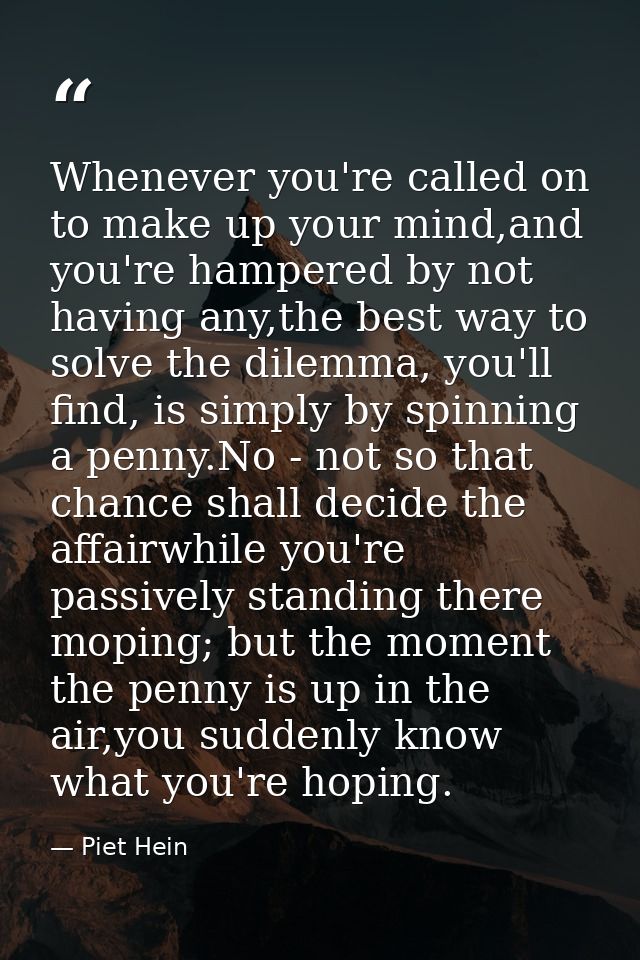 Whenever you're called on to make up your mind,and you're hampered by not having any,the best way to solve the dilemma,  — Piet Hein