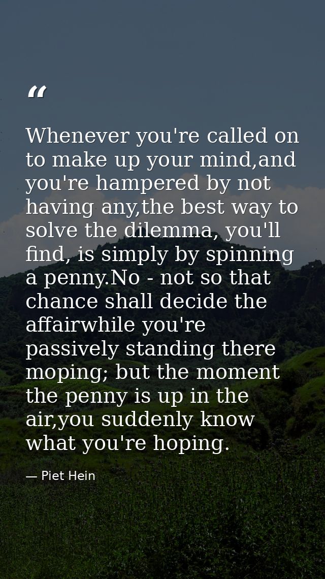 Whenever you're called on to make up your mind,and you're hampered by not having any,the best way to solve the dilemma,  — Piet Hein