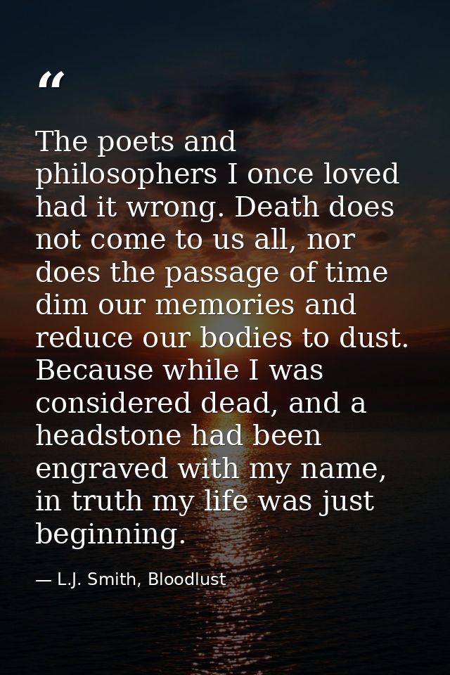 The poets and philosophers I once loved had it wrong. Death does not come to us all, nor does the passage of time dim ou — L.J. Smith, Bloodlust