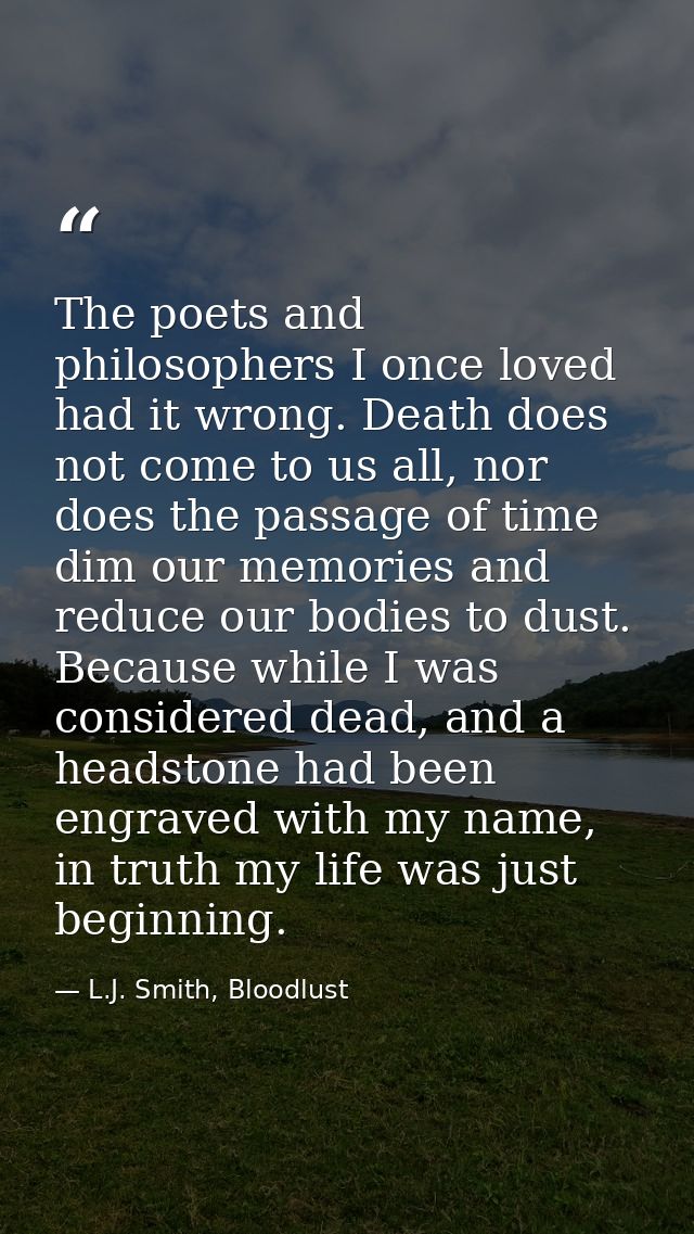 The poets and philosophers I once loved had it wrong. Death does not come to us all, nor does the passage of time dim ou — L.J. Smith, Bloodlust