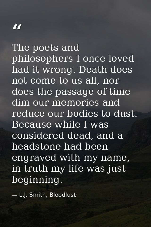 The poets and philosophers I once loved had it wrong. Death does not come to us all, nor does the passage of time dim ou — L.J. Smith, Bloodlust