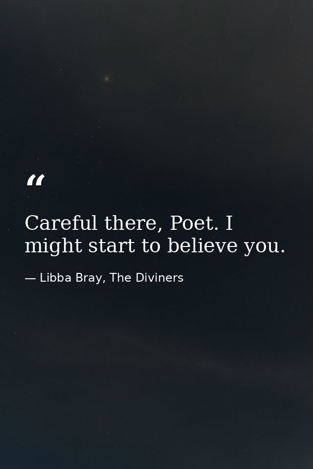 Careful there, Poet. I might start to believe you. — Libba Bray, The Diviners