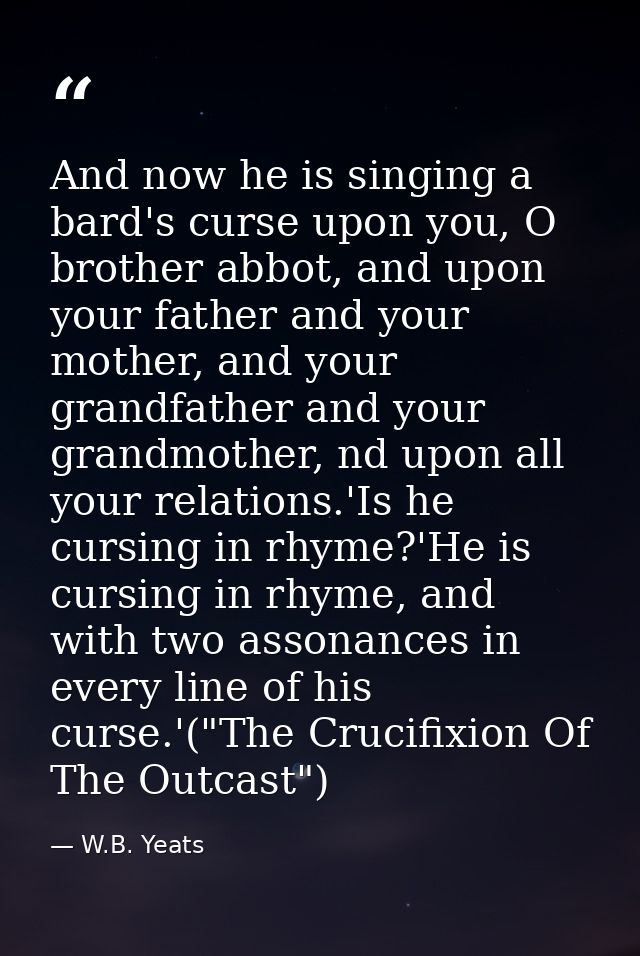 And now he is singing a bard's curse upon you, O brother abbot, and upon your father and your mother, and your grandfath — W.B. Yeats