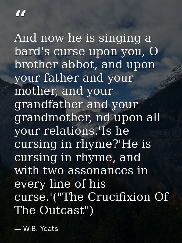And now he is singing a bard's curse upon you, O brother abbot, and upon your father and your mother, and your grandfath — W.B. Yeats