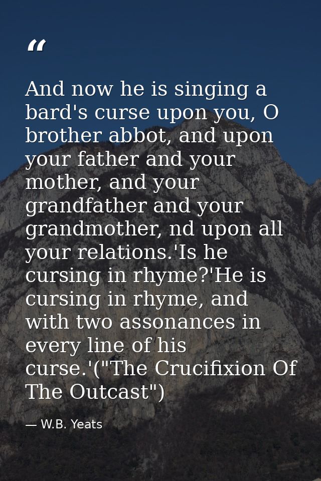 And now he is singing a bard's curse upon you, O brother abbot, and upon your father and your mother, and your grandfath — W.B. Yeats
