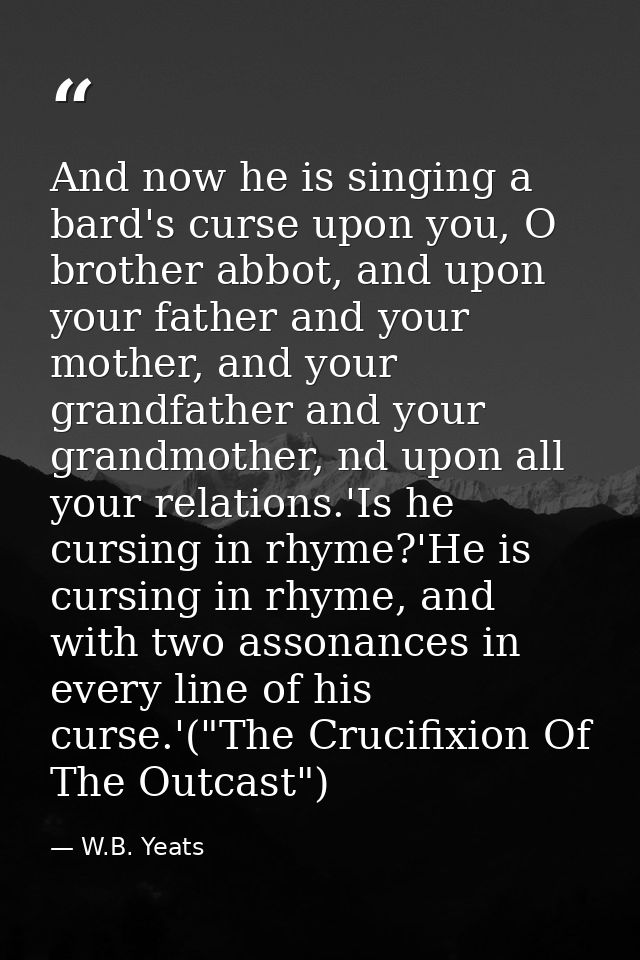 And now he is singing a bard's curse upon you, O brother abbot, and upon your father and your mother, and your grandfath — W.B. Yeats