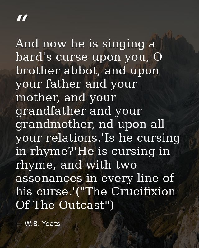 And now he is singing a bard's curse upon you, O brother abbot, and upon your father and your mother, and your grandfath — W.B. Yeats