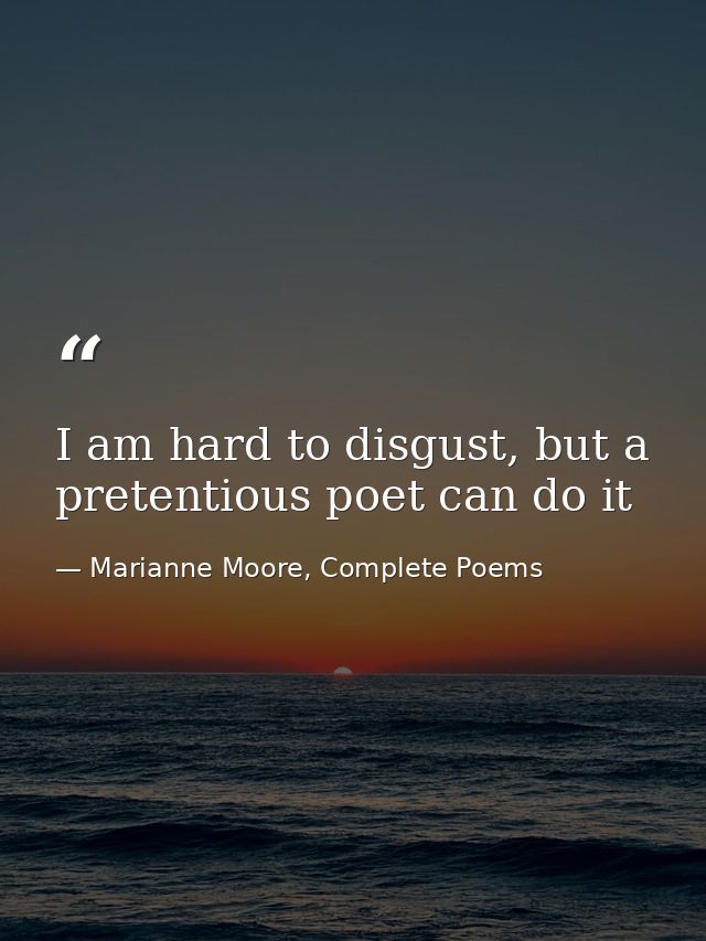 I am hard to disgust, but a pretentious poet can do it — Marianne Moore, Complete Poems