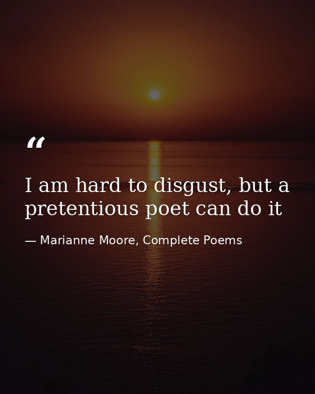 I am hard to disgust, but a pretentious poet can do it — Marianne Moore, Complete Poems