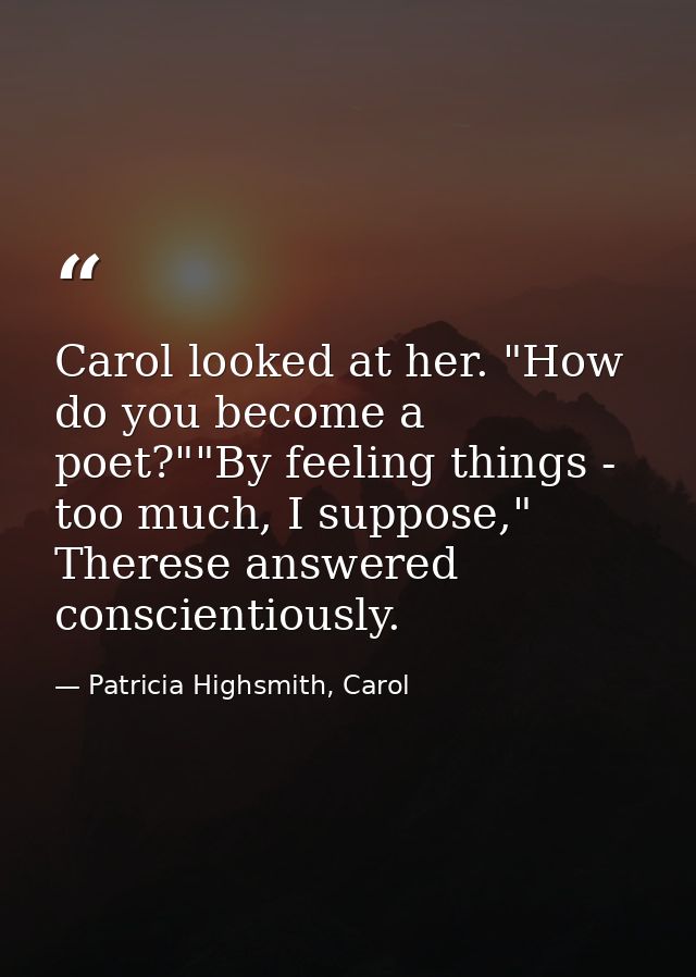 Carol looked at her. "How do you become a poet?""By feeling things - too much, I suppose," Therese answered conscientiou — Patricia Highsmith, Carol