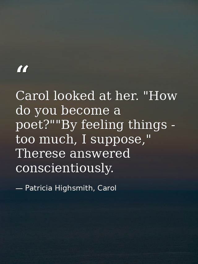 Carol looked at her. "How do you become a poet?""By feeling things - too much, I suppose," Therese answered conscientiou — Patricia Highsmith, Carol