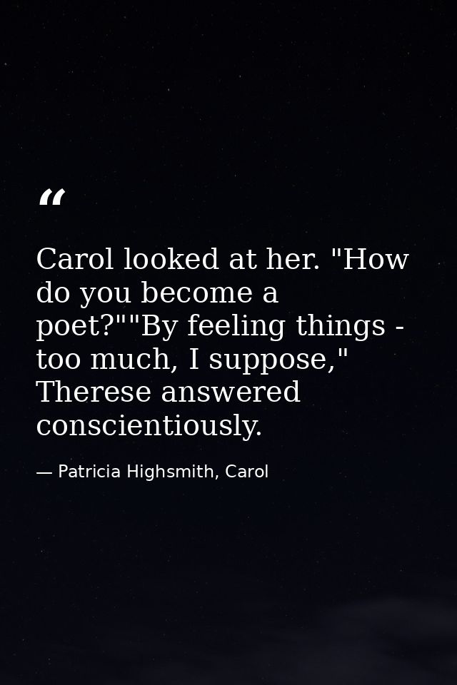 Carol looked at her. "How do you become a poet?""By feeling things - too much, I suppose," Therese answered conscientiou — Patricia Highsmith, Carol