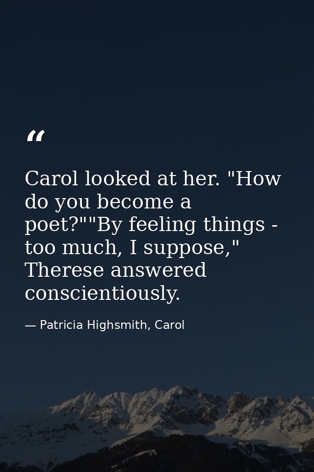 Carol looked at her. "How do you become a poet?""By feeling things - too much, I suppose," Therese answered conscientiou — Patricia Highsmith, Carol