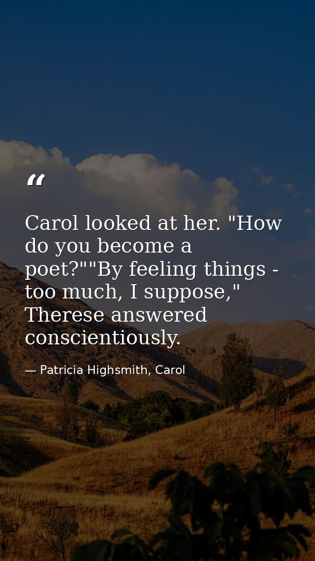 Carol looked at her. "How do you become a poet?""By feeling things - too much, I suppose," Therese answered conscientiou — Patricia Highsmith, Carol