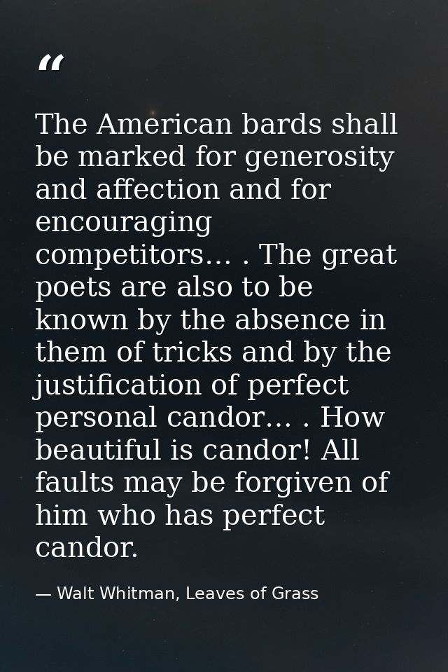The American bards shall be marked for generosity and affection and for encouraging competitors… . The great poets are a — Walt Whitman, Leaves of Grass