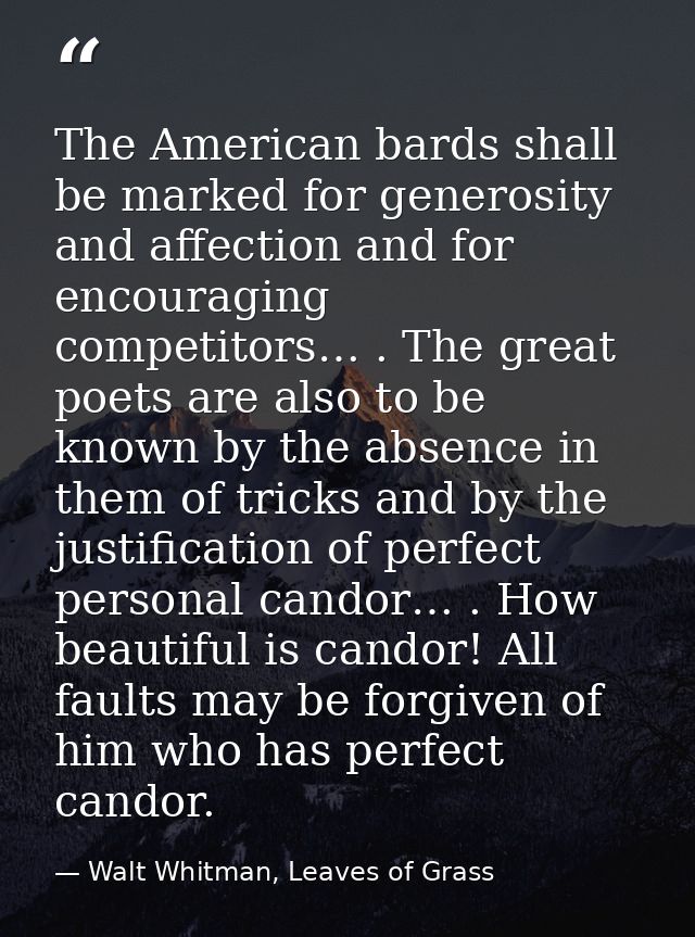 The American bards shall be marked for generosity and affection and for encouraging competitors… . The great poets are a — Walt Whitman, Leaves of Grass