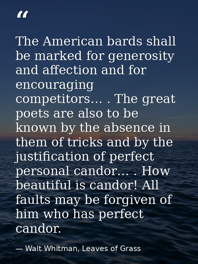 The American bards shall be marked for generosity and affection and for encouraging competitors… . The great poets are a — Walt Whitman, Leaves of Grass