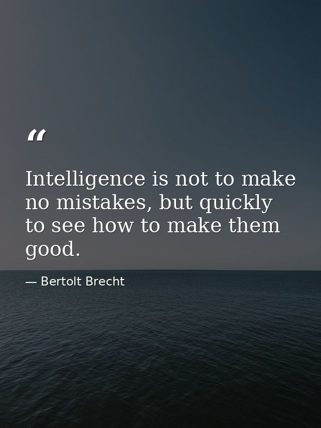 Intelligence is not to make no mistakes, but quickly to see how to make them good. — Bertolt Brecht