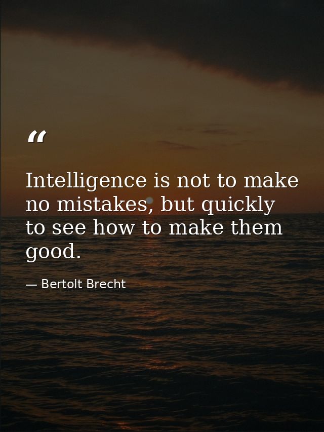 Intelligence is not to make no mistakes, but quickly to see how to make them good. — Bertolt Brecht