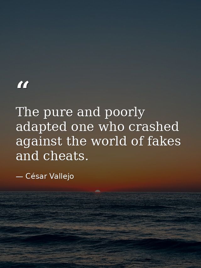 The pure and poorly adapted one who crashed against the world of fakes and cheats. — César Vallejo