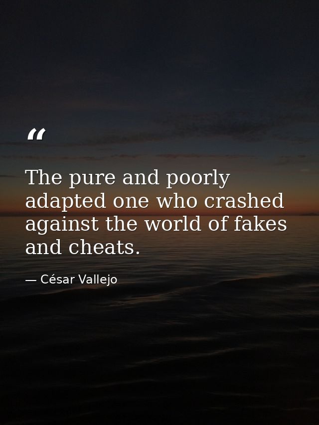 The pure and poorly adapted one who crashed against the world of fakes and cheats. — César Vallejo