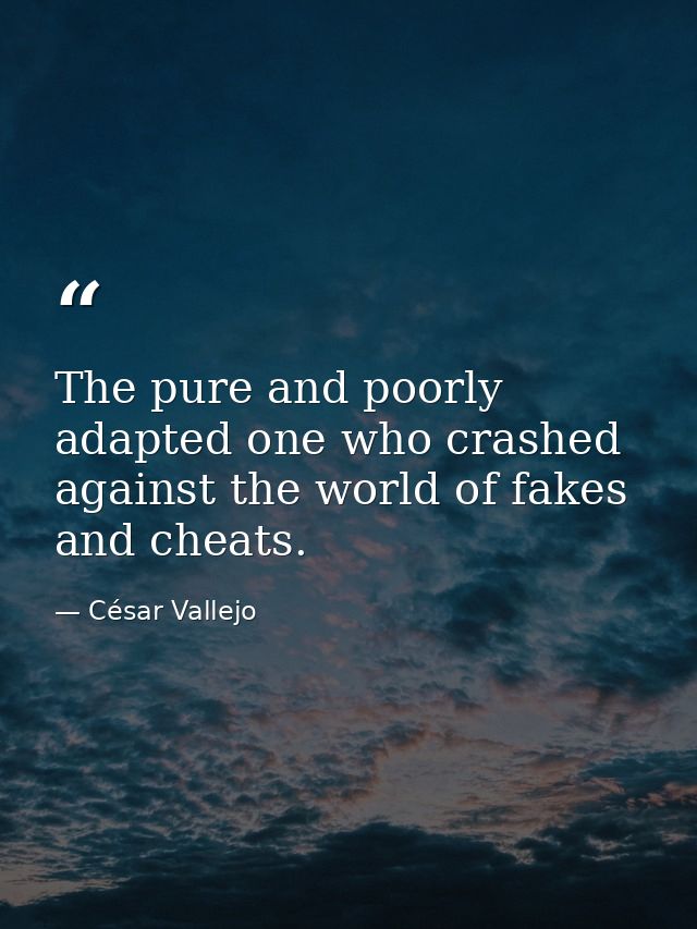 The pure and poorly adapted one who crashed against the world of fakes and cheats. — César Vallejo