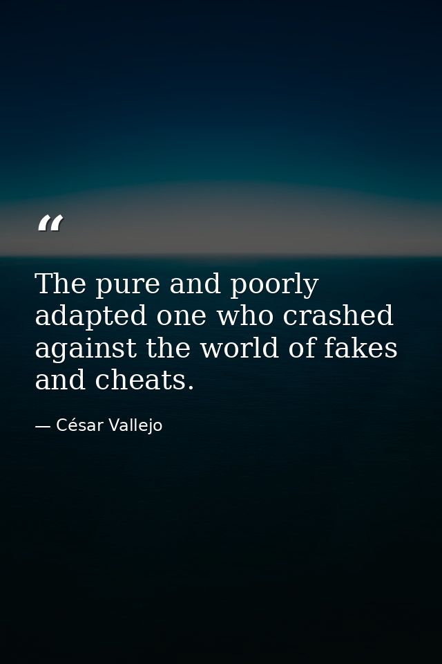 The pure and poorly adapted one who crashed against the world of fakes and cheats. — César Vallejo