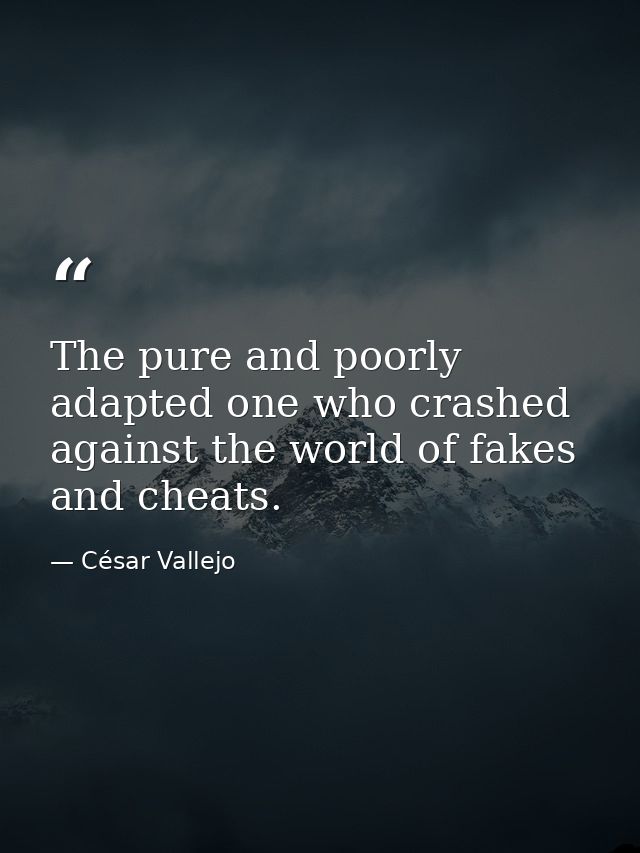 The pure and poorly adapted one who crashed against the world of fakes and cheats. — César Vallejo