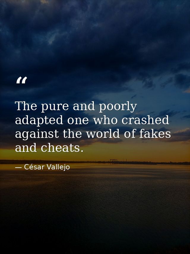 The pure and poorly adapted one who crashed against the world of fakes and cheats. — César Vallejo