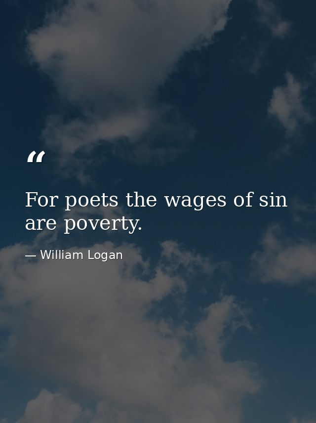 For poets the wages of sin are poverty. — William Logan