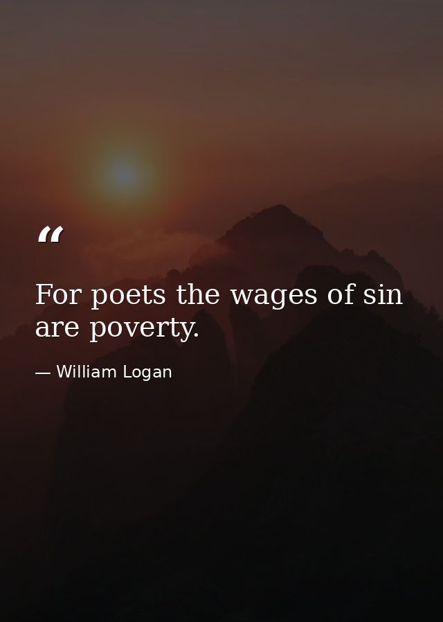 For poets the wages of sin are poverty. — William Logan