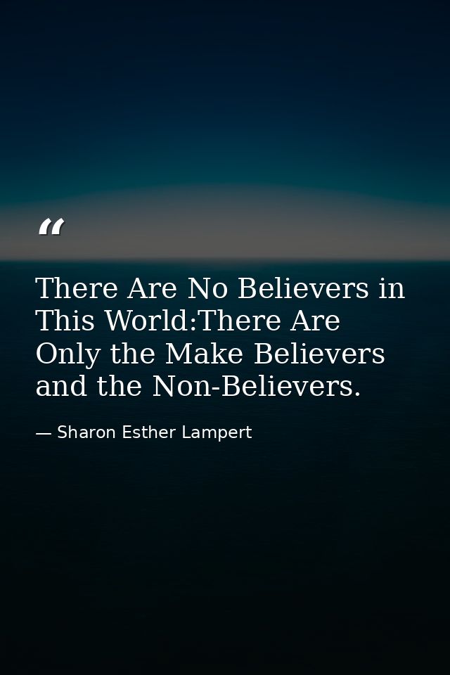 There Are No Believers in This World:There Are Only the Make Believers and the Non-Believers. — Sharon Esther Lampert