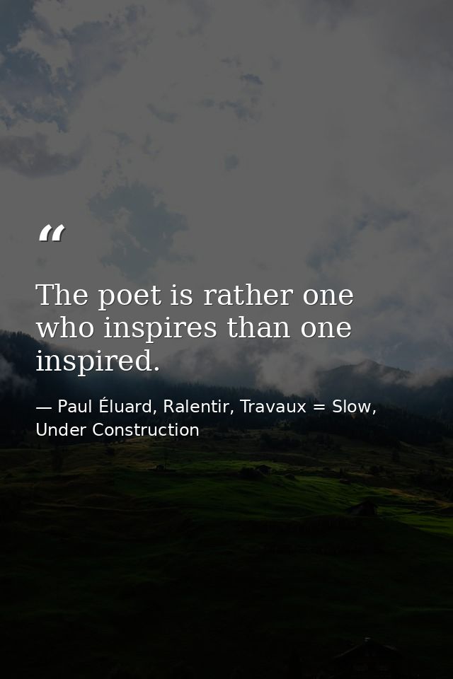 The poet is rather one who inspires than one inspired. — Paul Éluard, Ralentir, Travaux = Slow, Under Construction