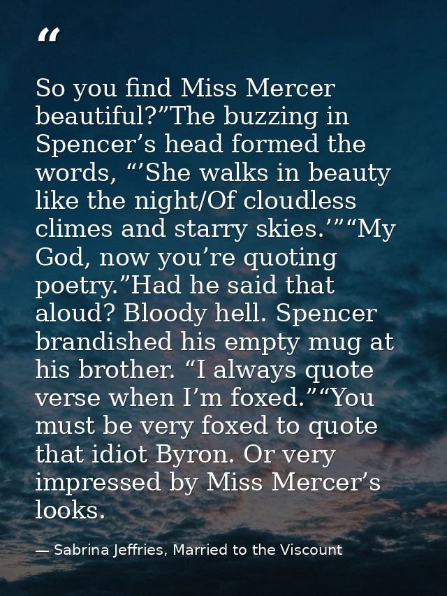 So you find Miss Mercer beautiful?”The buzzing in Spencer’s head formed the words, “’She walks in beauty like the night/ — Sabrina Jeffries, Married to the Viscount