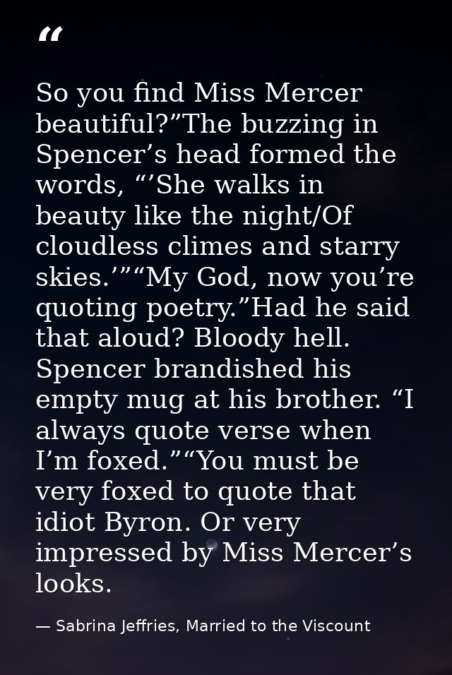 So you find Miss Mercer beautiful?”The buzzing in Spencer’s head formed the words, “’She walks in beauty like the night/ — Sabrina Jeffries, Married to the Viscount
