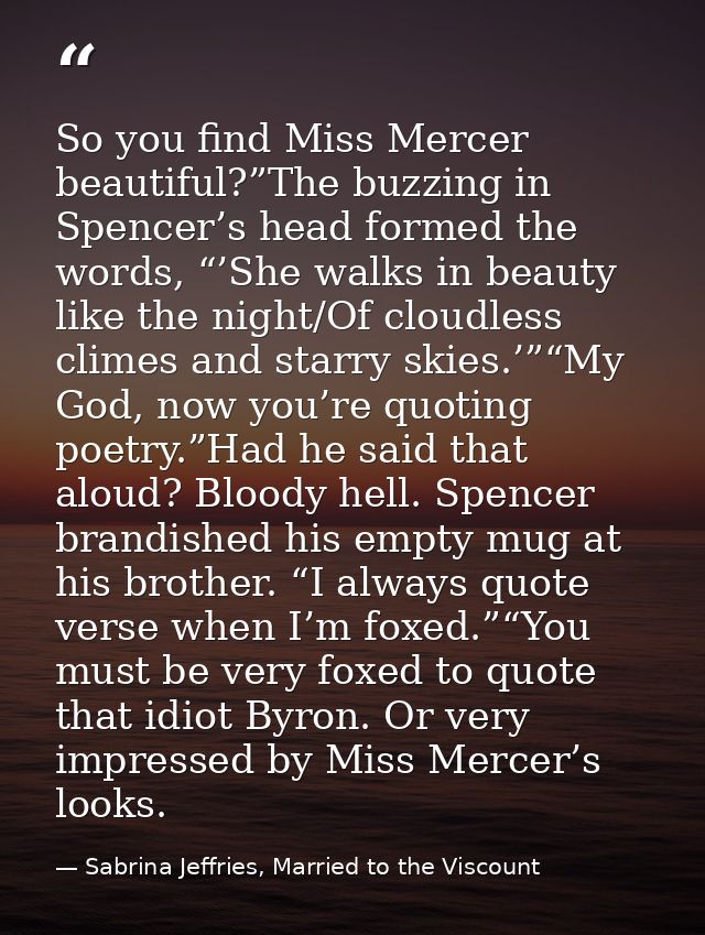 So you find Miss Mercer beautiful?”The buzzing in Spencer’s head formed the words, “’She walks in beauty like the night/ — Sabrina Jeffries, Married to the Viscount
