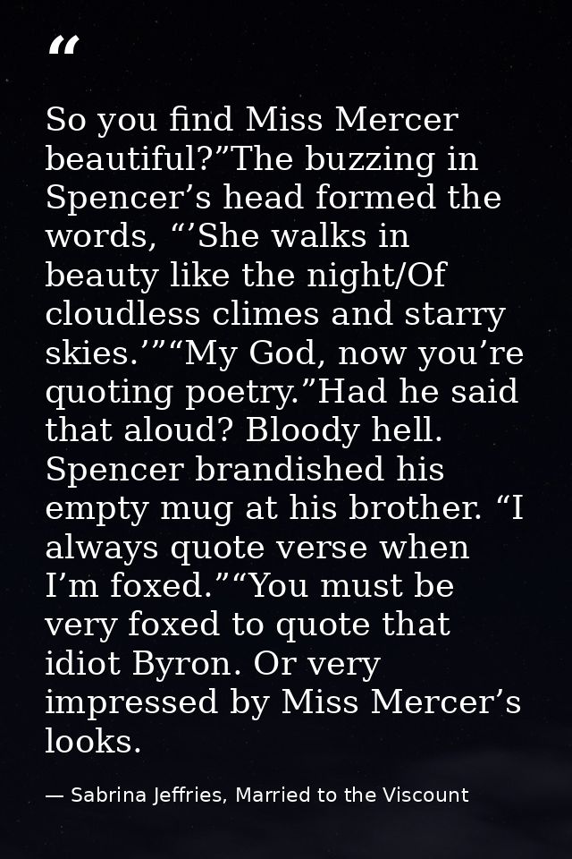 So you find Miss Mercer beautiful?”The buzzing in Spencer’s head formed the words, “’She walks in beauty like the night/ — Sabrina Jeffries, Married to the Viscount