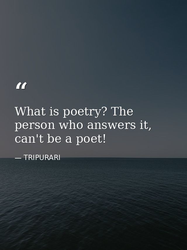 What is poetry? The person who answers it, can't be a poet! — TRIPURARI