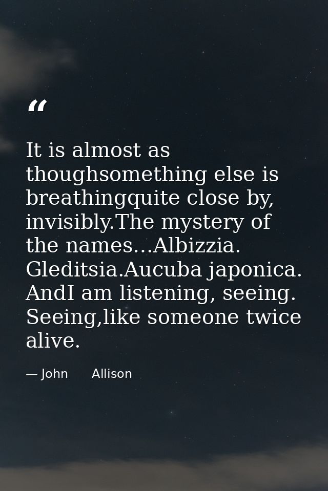 It is almost as thoughsomething else is breathingquite close by, invisibly.The mystery of the names…Albizzia. Gleditsia. — John      Allison