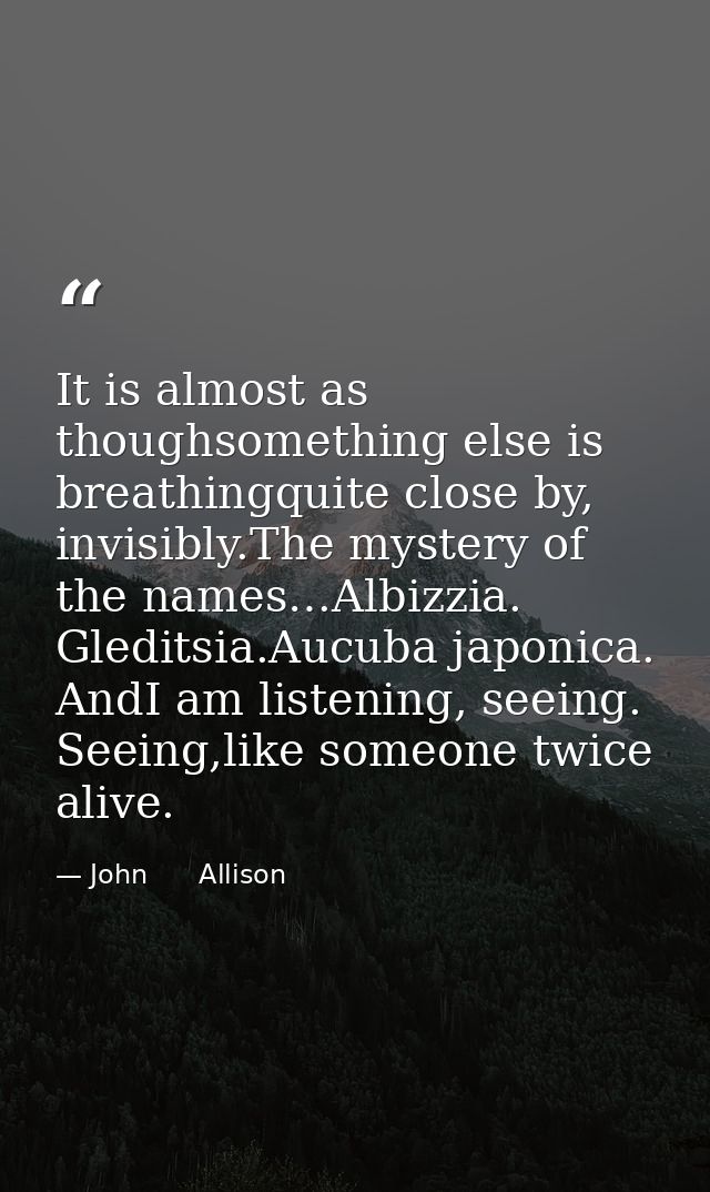 It is almost as thoughsomething else is breathingquite close by, invisibly.The mystery of the names…Albizzia. Gleditsia. — John      Allison