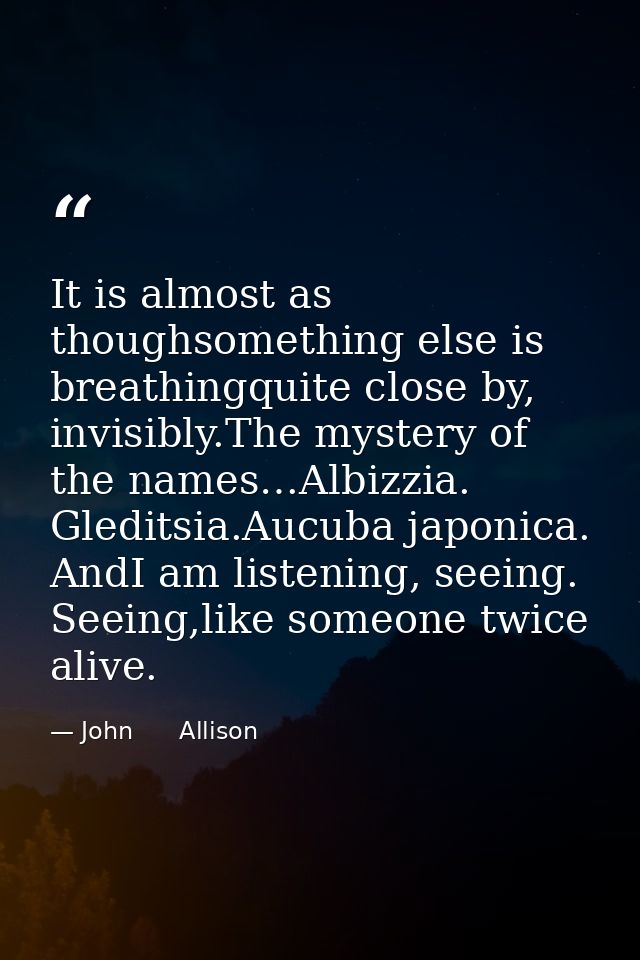 It is almost as thoughsomething else is breathingquite close by, invisibly.The mystery of the names…Albizzia. Gleditsia. — John      Allison